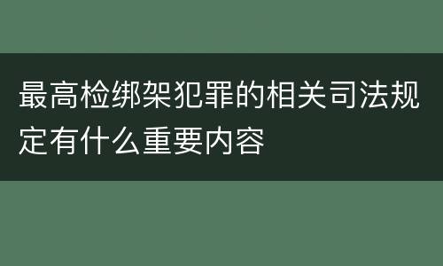 最高检绑架犯罪的相关司法规定有什么重要内容