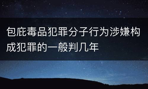 包庇毒品犯罪分子行为涉嫌构成犯罪的一般判几年