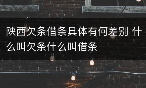 陕西欠条借条具体有何差别 什么叫欠条什么叫借条