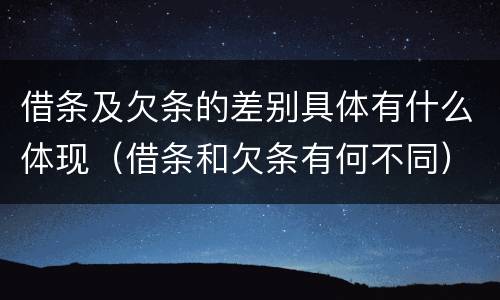 借条及欠条的差别具体有什么体现（借条和欠条有何不同）