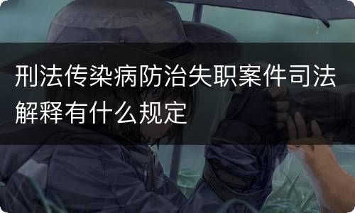 刑法传染病防治失职案件司法解释有什么规定