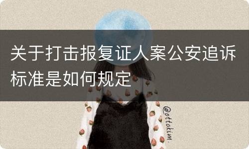 关于打击报复证人案公安追诉标准是如何规定