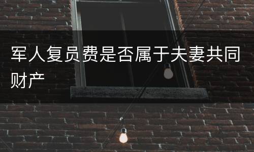 军人复员费是否属于夫妻共同财产