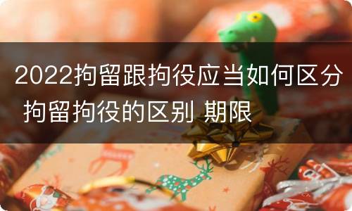 2022拘留跟拘役应当如何区分 拘留拘役的区别 期限