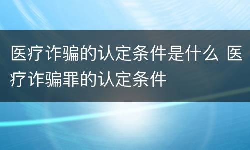 医疗诈骗的认定条件是什么 医疗诈骗罪的认定条件