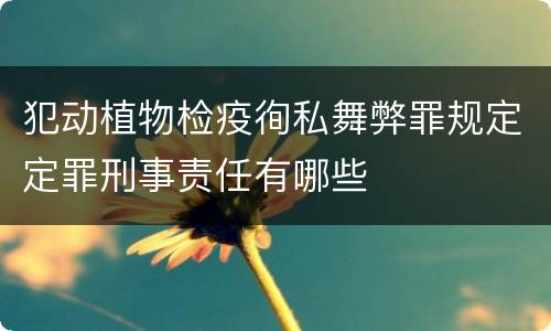 犯动植物检疫徇私舞弊罪规定定罪刑事责任有哪些