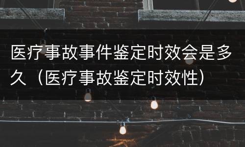 医疗事故事件鉴定时效会是多久（医疗事故鉴定时效性）