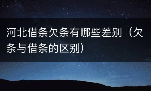河北借条欠条有哪些差别（欠条与借条的区别）