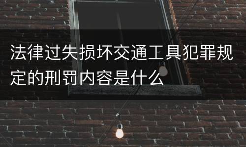 法律过失损坏交通工具犯罪规定的刑罚内容是什么