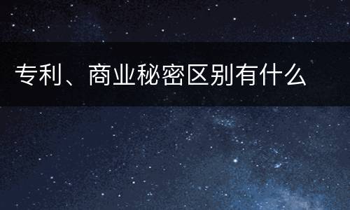 专利、商业秘密区别有什么