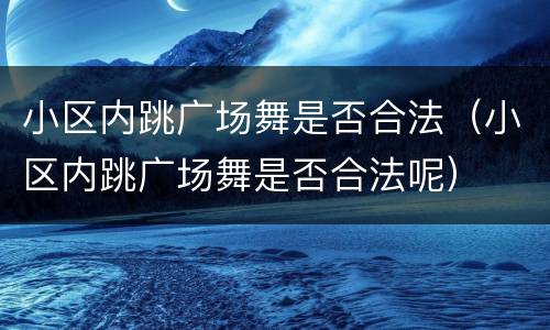小区内跳广场舞是否合法（小区内跳广场舞是否合法呢）