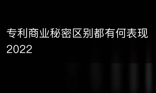 专利商业秘密区别都有何表现2022