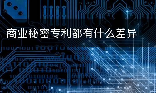 商业秘密专利都有什么差异