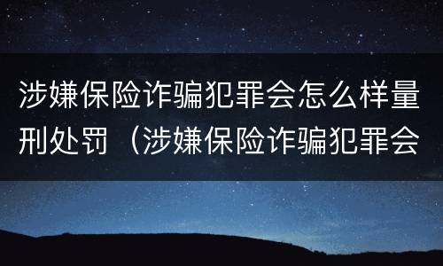 涉嫌保险诈骗犯罪会怎么样量刑处罚（涉嫌保险诈骗犯罪会怎么样量刑处罚）