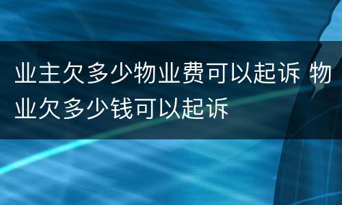 业主欠多少物业费可以起诉 物业欠多少钱可以起诉