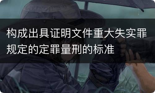 构成出具证明文件重大失实罪规定的定罪量刑的标准