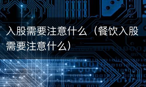 入股需要注意什么（餐饮入股需要注意什么）