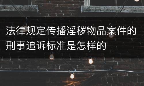 法律规定传播淫秽物品案件的刑事追诉标准是怎样的