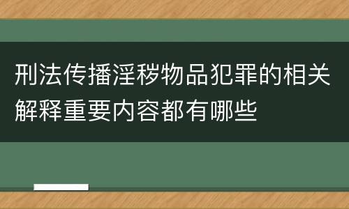 刑法传播淫秽物品犯罪的相关解释重要内容都有哪些