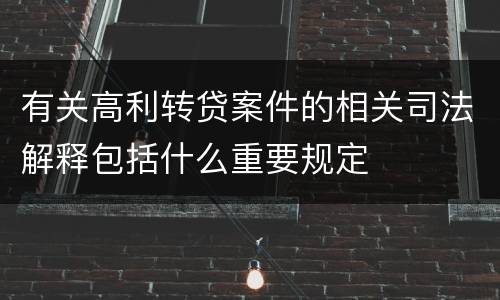有关高利转贷案件的相关司法解释包括什么重要规定