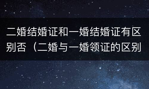 二婚结婚证和一婚结婚证有区别否（二婚与一婚领证的区别）