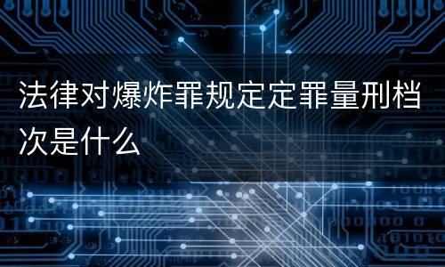 法律对爆炸罪规定定罪量刑档次是什么