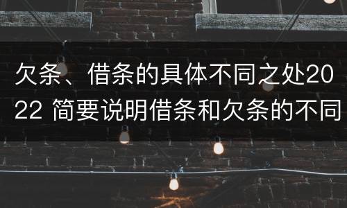 欠条、借条的具体不同之处2022 简要说明借条和欠条的不同之处