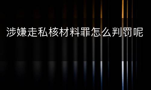 涉嫌走私核材料罪怎么判罚呢