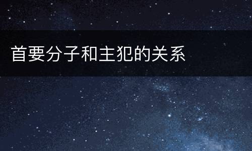 首要分子和主犯的关系