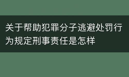 关于帮助犯罪分子逃避处罚行为规定刑事责任是怎样