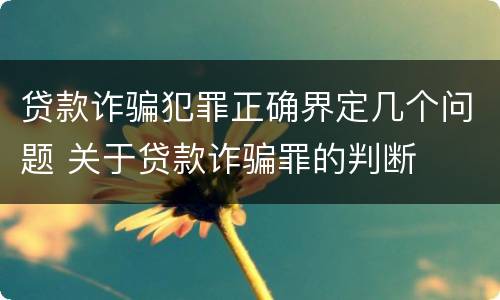 贷款诈骗犯罪正确界定几个问题 关于贷款诈骗罪的判断