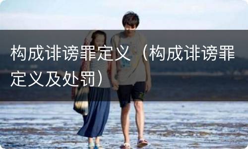 构成诽谤罪定义（构成诽谤罪定义及处罚）