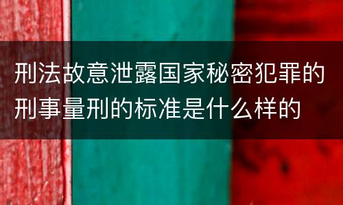 刑法故意泄露国家秘密犯罪的刑事量刑的标准是什么样的