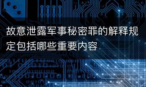 故意泄露军事秘密罪的解释规定包括哪些重要内容