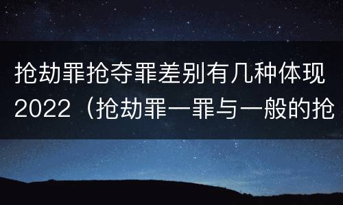 抢劫罪抢夺罪差别有几种体现2022（抢劫罪一罪与一般的抢劫罪区别）