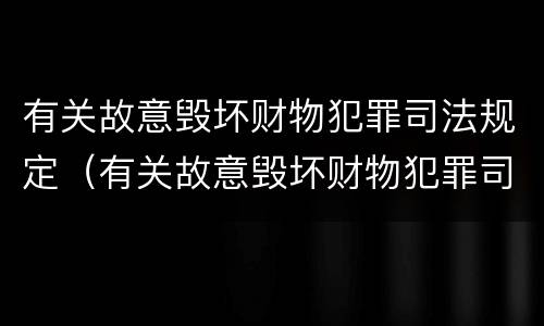 有关故意毁坏财物犯罪司法规定（有关故意毁坏财物犯罪司法规定）