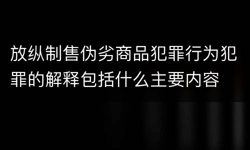 放纵制售伪劣商品犯罪行为犯罪的解释包括什么主要内容