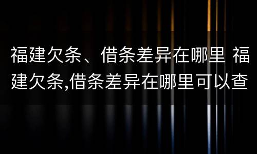 福建欠条、借条差异在哪里 福建欠条,借条差异在哪里可以查到