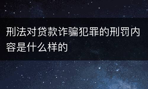 刑法对贷款诈骗犯罪的刑罚内容是什么样的
