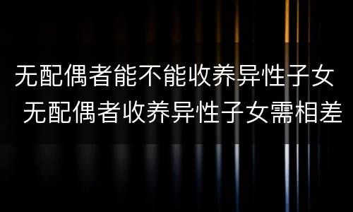 无配偶者能不能收养异性子女 无配偶者收养异性子女需相差多少岁