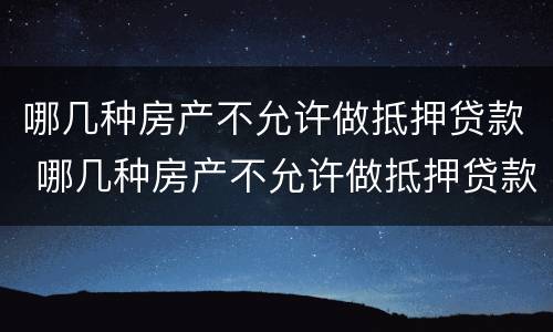 哪几种房产不允许做抵押贷款 哪几种房产不允许做抵押贷款的