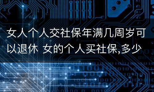 女人个人交社保年满几周岁可以退休 女的个人买社保,多少岁领退休金