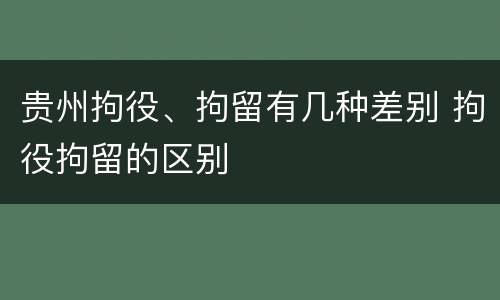贵州拘役、拘留有几种差别 拘役拘留的区别