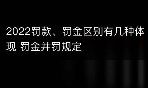 2022罚款、罚金区别有几种体现 罚金并罚规定