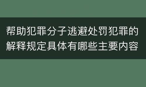 帮助犯罪分子逃避处罚犯罪的解释规定具体有哪些主要内容