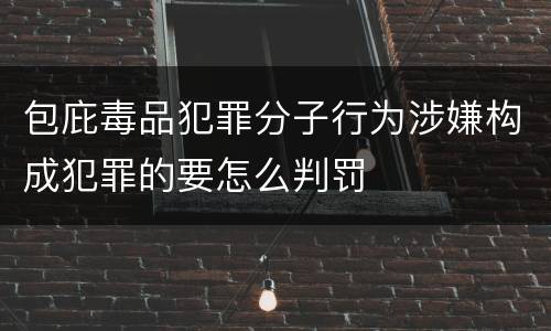 包庇毒品犯罪分子行为涉嫌构成犯罪的要怎么判罚