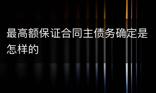 最高额保证合同主债务确定是怎样的