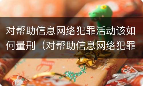 对帮助信息网络犯罪活动该如何量刑（对帮助信息网络犯罪活动该如何量刑呢）