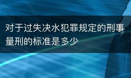 对于过失决水犯罪规定的刑事量刑的标准是多少