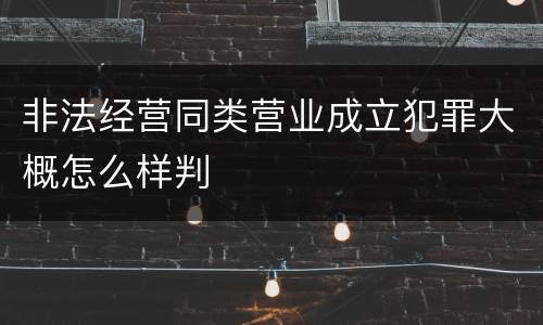非法经营同类营业成立犯罪大概怎么样判